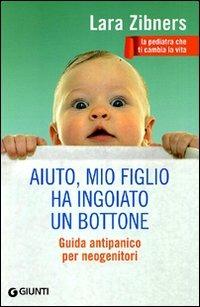 Aiuto, mio figlio ha ingoiato un bottone. Guida antipanico per neogenitori - Lara Zibners - Libro Giunti Editore 2011 | Libraccio.it