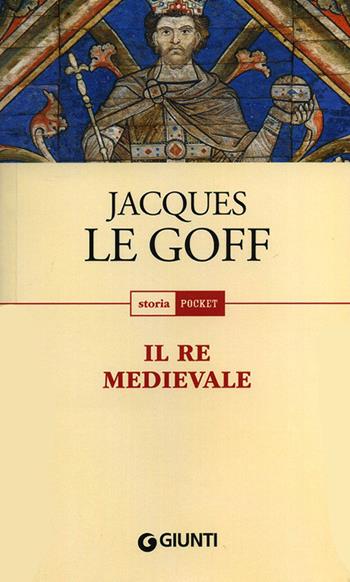 Il re medievale - Jacques Le Goff - Libro Giunti Editore 2012, Storia pocket | Libraccio.it