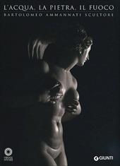 L'acqua, la pietra, il fuoco. Bartolomeo Ammannati scultore. Ediz. illustrata