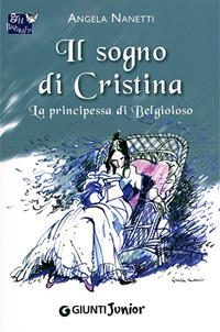 Il sogno di Cristina. La principessa di Belgioioso - Angela Nanetti - Libro Giunti Junior 2011, GRU Biografie | Libraccio.it