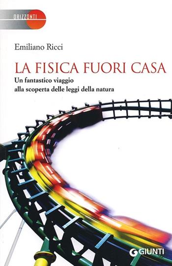 La fisica fuori casa. Un fantastico viaggio alla scoperta delle leggi della natura - Emiliano Ricci - Libro Giunti Editore 2013, Saggi Giunti | Libraccio.it