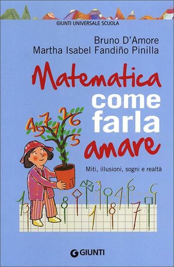 Matematica, come farla amare. Miti, illusioni, sogni e realtà - Bruno D'Amore, Martha Isabel Fandiño Pinilla - Libro Giunti Scuola 2012, GUS-Giunti universale scuola | Libraccio.it