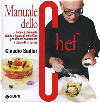 Manuale dello chef. Tecnica, strumenti, ricette. I consigli dello chef per affinare competenze e creatività in cucina - Claudio Sadler - Libro Giunti Editore 2013, Atlanti illustrati medi | Libraccio.it