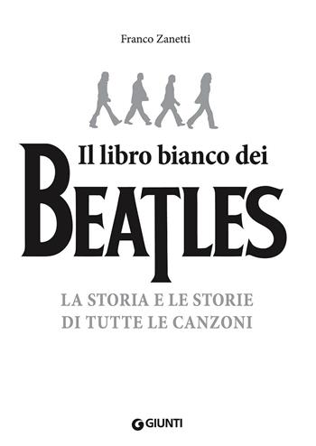 Il libro (più) bianco dei Beatles. La storia e le storie di tutte le canzoni - Franco Zanetti - Libro Giunti Editore 2012, Bizarre | Libraccio.it