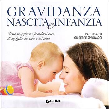 Gravidanza, nascita e infanzia. Come accogliere e prendersi cura di un figlio da zero a sei anni - Paolo Sarti, Giuseppe Sparnacci - Libro Giunti Editore 2013, Nuovi illustrati | Libraccio.it