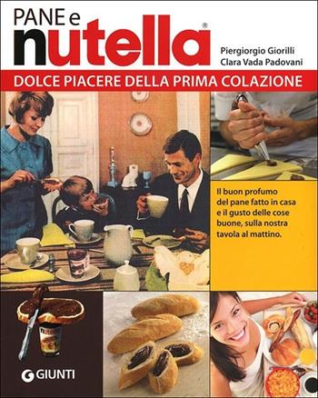 Pane e Nutella. Dolce piacere della prima colazione - Piergiorgio Giorilli, Clara Vada Padovani, Gigi Padovani - Libro Giunti Editore 2012, Peccati di gola | Libraccio.it