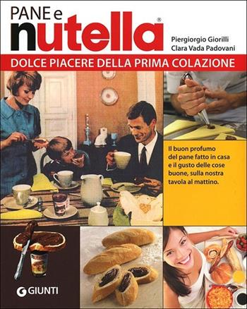 Pane e Nutella. Dolce piacere della prima colazione - Piergiorgio Giorilli, Clara Vada Padovani, Gigi Padovani - Libro Giunti Editore 2012, Peccati di gola | Libraccio.it