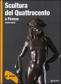 Scultura del Quattrocento a Firenze. Ediz. illustrata - Ilaria Ciseri - Libro Giunti Editore 2015, Dossier d'art | Libraccio.it