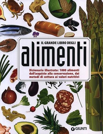 Il grande libro degli alimenti. Dizionario illustrato: 1000 alimenti, dall'aquisto alla conservazione, dai metodi di cottura ai valori nutritivi  - Libro Giunti Editore 2014, Reference di enogastronomia | Libraccio.it