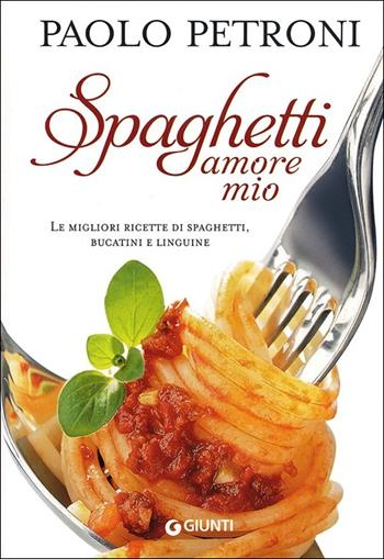 Spaghetti amore mio. Le migliori ricette di spaghetti, bucatini e linguine - Paolo Petroni - Libro Giunti Editore 2013, Libri di Petroni | Libraccio.it