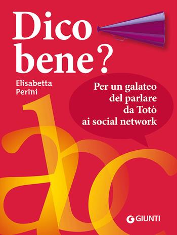 Dico bene? Per un galateo del parlare da Totò ai social network - Elisabetta Perini - Libro Giunti Editore 2014, Dizionari e repertori | Libraccio.it