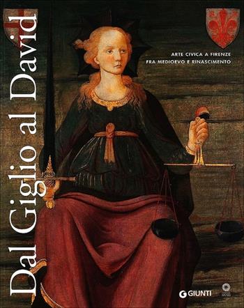 Dal Giglio al David. Arte civica a Firenze fra Medioevo e Rinascimento. Catalogo della mostra (Firenze, 14 maggio-8 dicembre 2013)  - Libro Giunti Editore 2013, Cataloghi arte | Libraccio.it