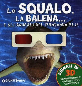 Lo squalo, la balena... e gli animali del profondo blu  - Libro Giunti Junior 2014, Animali in 3D | Libraccio.it