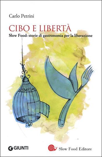 Cibo e libertà. Slow Food: storie di gastronomia per la liberazione - Carlo Petrini - Libro Slow Food 2013, I libri di Carlo Petrini | Libraccio.it