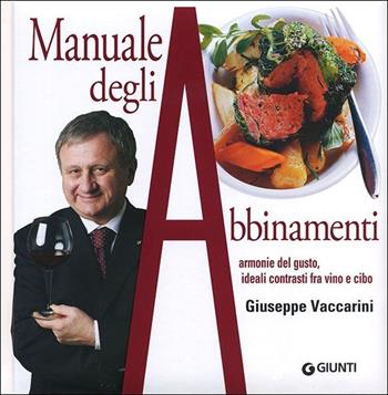 Manuale degli abbinamenti. Armonie del gusto, ideali contrasti fra vino e cibo - Giuseppe Vaccarini - Libro Giunti Editore 2013, Atlanti illustrati medi | Libraccio.it
