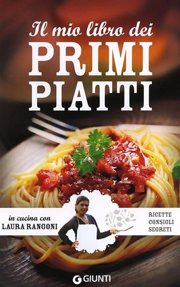 Il mio libro dei primi piatti. Ricette, consigli, segreti - Laura Rangoni - Libro Giunti Editore 2013, In cucina con Laura Rangoni | Libraccio.it