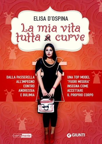 Una vita tutta curve. Dalla passerella all'impegno contro anoressia e bulimia una top model "fuori misura" insegna come accettare il proprio corpo - Elisa D'Ospina - Libro Giunti Editore 2014, VariaMente | Libraccio.it