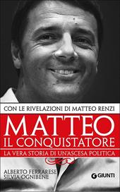 Matteo il conquistatore. La vera storia di un'ascesa politica. Con le rivelazioni di Matteo Renzi