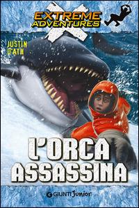 L' orca assassina - Justin D'Ath - Libro Giunti Junior 2015, Extreme adventures | Libraccio.it