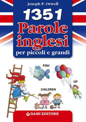 1351 parole inglesi per piccoli e grandi - Joseph P. Orwell, Leeann Bortolussi - Libro Dami Editore 2014, Inglese per tutti | Libraccio.it