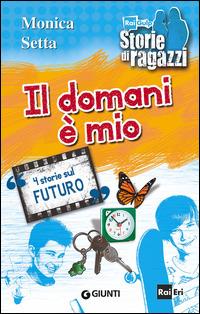 Il domani è mio. 4 storie sul futuro - Monica Setta - Libro Giunti Junior 2014, Storie di ragazzi | Libraccio.it