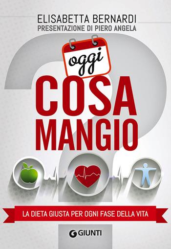 Oggi cosa mangio. La dieta giusta per ogni fase della vita - Elisabetta Bernardi - Libro Giunti Editore 2015, Cucina e benessere | Libraccio.it