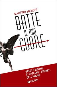 Batte il mio cuore. Greci e romani ci svelano i segreti dell'amore - Martino Menghi - Libro Giunti Editore 2015, Saggi Giunti | Libraccio.it