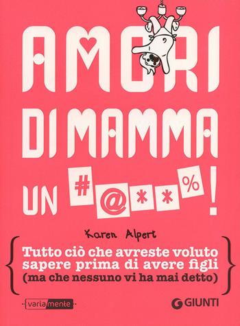 Amori di mamma un #@**%! Tutto ciò che avreste voluto sapere prima di avere figli (ma che nessuno vi ha mai detto) - Karen Alpert - Libro Giunti Editore 2015, VariaMente | Libraccio.it