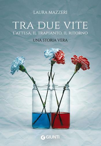 Tra due vite. L'attesa, il trapianto, il ritorno - Laura Mazzeri - Libro Giunti Editore 2015, Narrativa non fiction | Libraccio.it