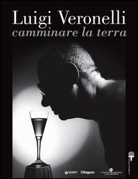 Luigi Veronelli. Camminare la terra. Ediz. italiana e inglese  - Libro Giunti Editore 2015, Cataloghi arte | Libraccio.it