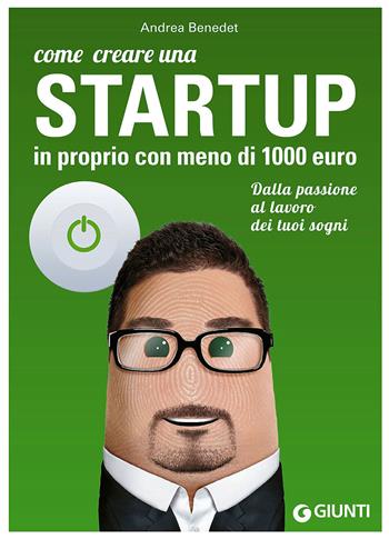 Come creare una startup in proprio con meno di 1000 euro. Dalla passione al lavoro dei tuoi sogni - Andrea Benedet - Libro Giunti Editore 2015, Professione facile | Libraccio.it