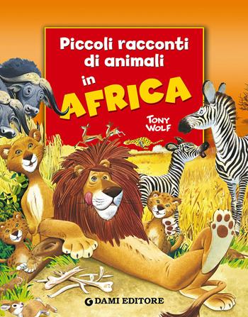 Piccoli racconti di animali in Africa - Pierangela Fiorani, Tony Wolf - Libro Dami Editore 2015, Piccoli racconti di animali | Libraccio.it