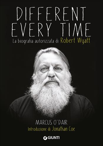 Different every time. La biografia autorizzata di Robert Wyatt - Marcus O'Dair - Libro Giunti Editore 2015, Bizarre | Libraccio.it