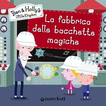 La fabbrica delle bacchette magiche. Ben & Holly's Little Kingdom  - Libro Giunti Kids 2015 | Libraccio.it