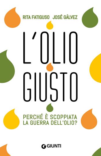 L'olio giusto. Perché è scoppiata la guerra dell'olio? - Rita Fatiguso, Josè Galvez - Libro Giunti Editore 2015, Saggi Giunti | Libraccio.it