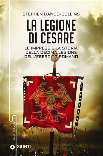 La legione di Cesare. Le imprese e la storia della decima legione dell'esercito romano - Stephen Dando-Collins - Libro Giunti Editore 2015, Storia e storie | Libraccio.it