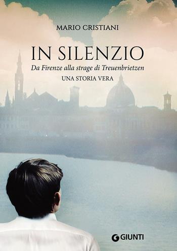 In silenzio. Da Firenze alla strage di Treuenbrietzen - Mario Cristiani - Libro Giunti Editore 2016, Narrativa non fiction | Libraccio.it