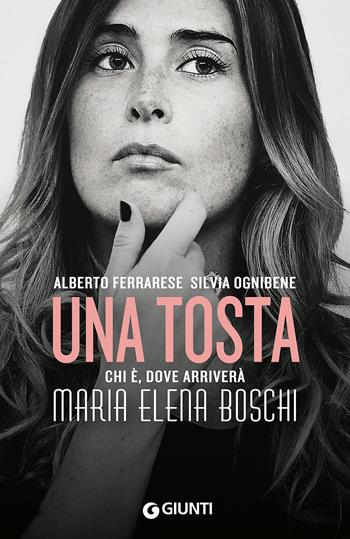 Una tosta. Chi è, dove arriverà Maria Elena Boschi - Alberto Ferrarese, Silvia Ognibene - Libro Giunti Editore 2015, Saggi Giunti | Libraccio.it