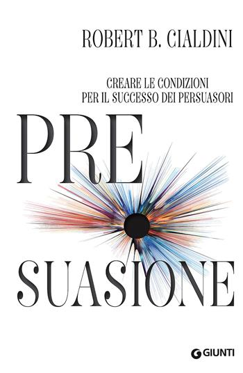 Pre-suasione. Creare le condizioni per il successo dei persuasori - Robert B. Cialdini - Libro Giunti Editore 2017, Grandi orizzonti | Libraccio.it