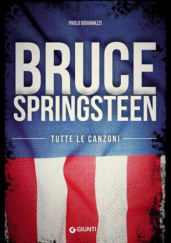Bruce Springsteen. Tutte le canzoni - Paolo Giovanazzi - Libro Giunti Editore 2016, Bizarre. Storie dietro le canzoni | Libraccio.it