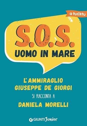 S.O.S. Uomo in mare. L'ammiraglio Giuseppe De Giorgi si racconta a Daniela Morelli - Daniela Morelli - Libro Giunti Junior 2016, A tu per tu | Libraccio.it