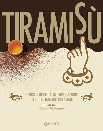 Tiramisù. Storia, curiosità, interpretazioni del dolce italiano più amato - Clara Padovani, Gigi Padovani - Libro Giunti Editore 2016, Peccati di gola | Libraccio.it