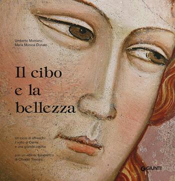 Il cibo e la bellezza. Un ciclo di affreschi, il volto di Dante e una grande cucina - Umberto Montano, M. Monica Donato - Libro Giunti Editore 2015, Cataloghi arte | Libraccio.it