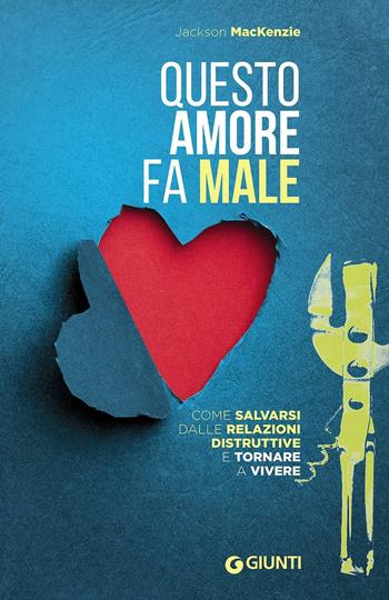 Questo amore fa male. Come salvarsi dalle relazioni distruttive e tornare a vivere - Jackson MacKenzie - Libro Giunti Editore 2016 | Libraccio.it