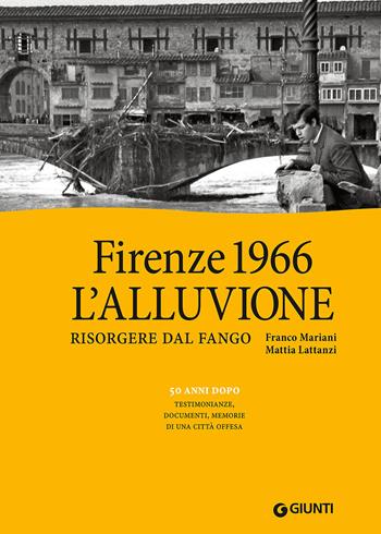 Firenze 1966: l'alluvione. Risorgere dal fango. 50 anni dopo: testimonianze, documenti, memorie di una città offesa. Ediz. illustrata - Franco Mariani, Mattia Lattanzi - Libro Giunti Editore 2016, Storie di città | Libraccio.it