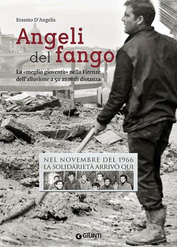 Angeli del fango. La «meglio gioventù» nella Firenze dell'alluvione a 50 anni di distanza. Nel novembre 1966 la solidarietà arrivò qui - Erasmo D'Angelis - Libro Giunti Editore 2016, Storie di città | Libraccio.it