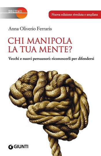 Chi manipola la tua mente? Vecchi e nuovi persuasori: riconoscerli per difendersi - Anna Oliverio Ferraris - Libro Giunti Editore 2016, Orizzonti | Libraccio.it