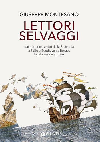 Lettori selvaggi. Dai misteriosi artisti della Preistoria a Saffo a Beethoven a Borges la vita vera è altrove - Giuseppe Montesano - Libro Giunti Editore 2016, Scrittori Giunti | Libraccio.it