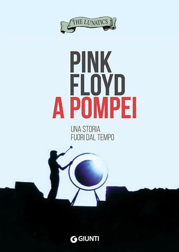 Pink Floyd a Pompei. Una storia fuori dal tempo - The Lunatics - Libro Giunti Editore 2016, Bizarre | Libraccio.it