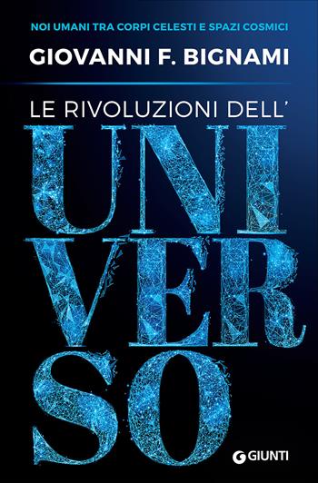 Le rivoluzioni dell'universo. Noi umani tra corpi celesti e spazi cosmici - Giovanni F. Bignami - Libro Giunti Editore 2017, Grandi orizzonti | Libraccio.it